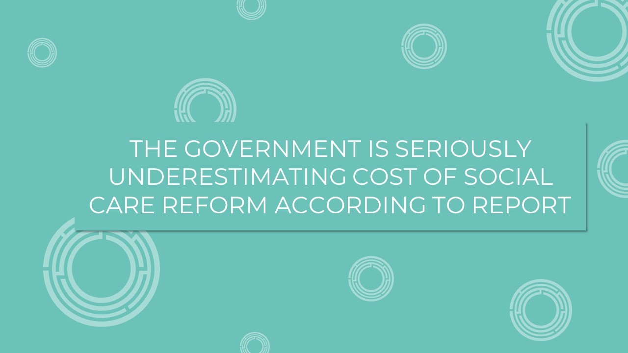 The Government is seriously underestimating cost of Social Care reform according to report