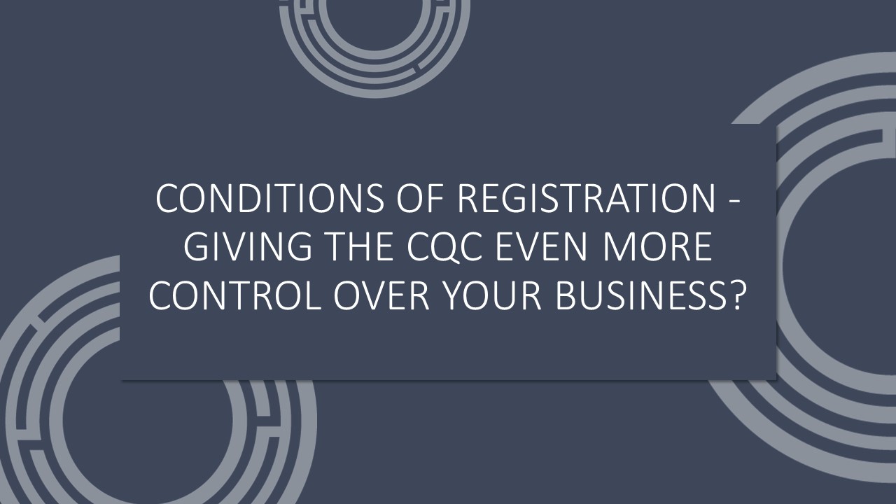 Conditions of Registration – Giving the CQC even more control over your business?