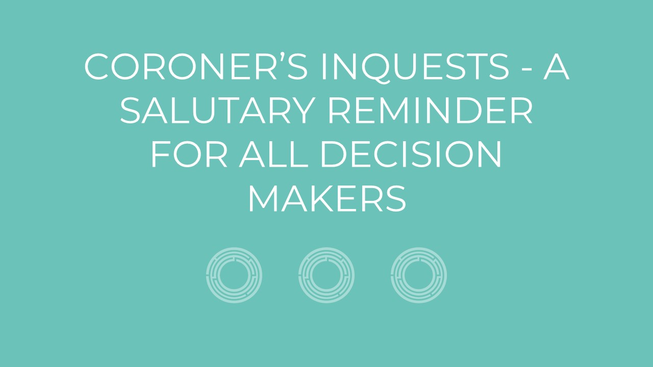 Coroner’s Inquests – A Salutary Reminder For All Decision Makers