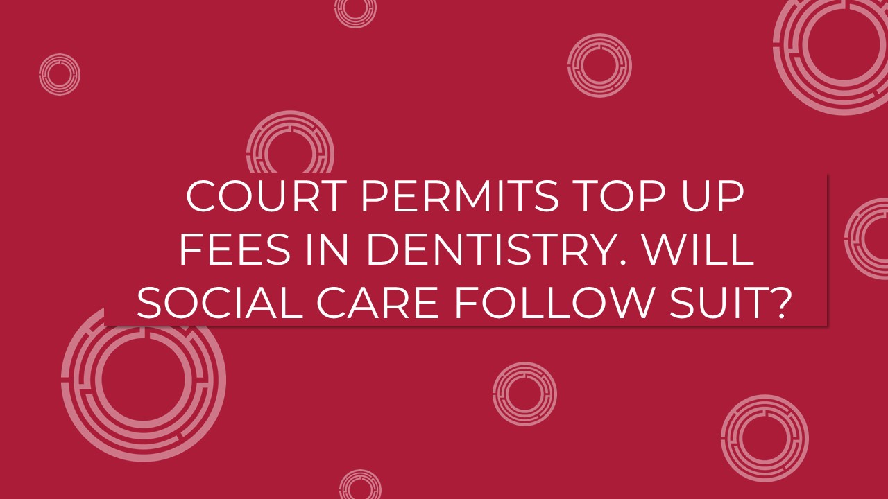 Court Permits Top Up Fees In Dentistry. Will Social Care Follow Suit?