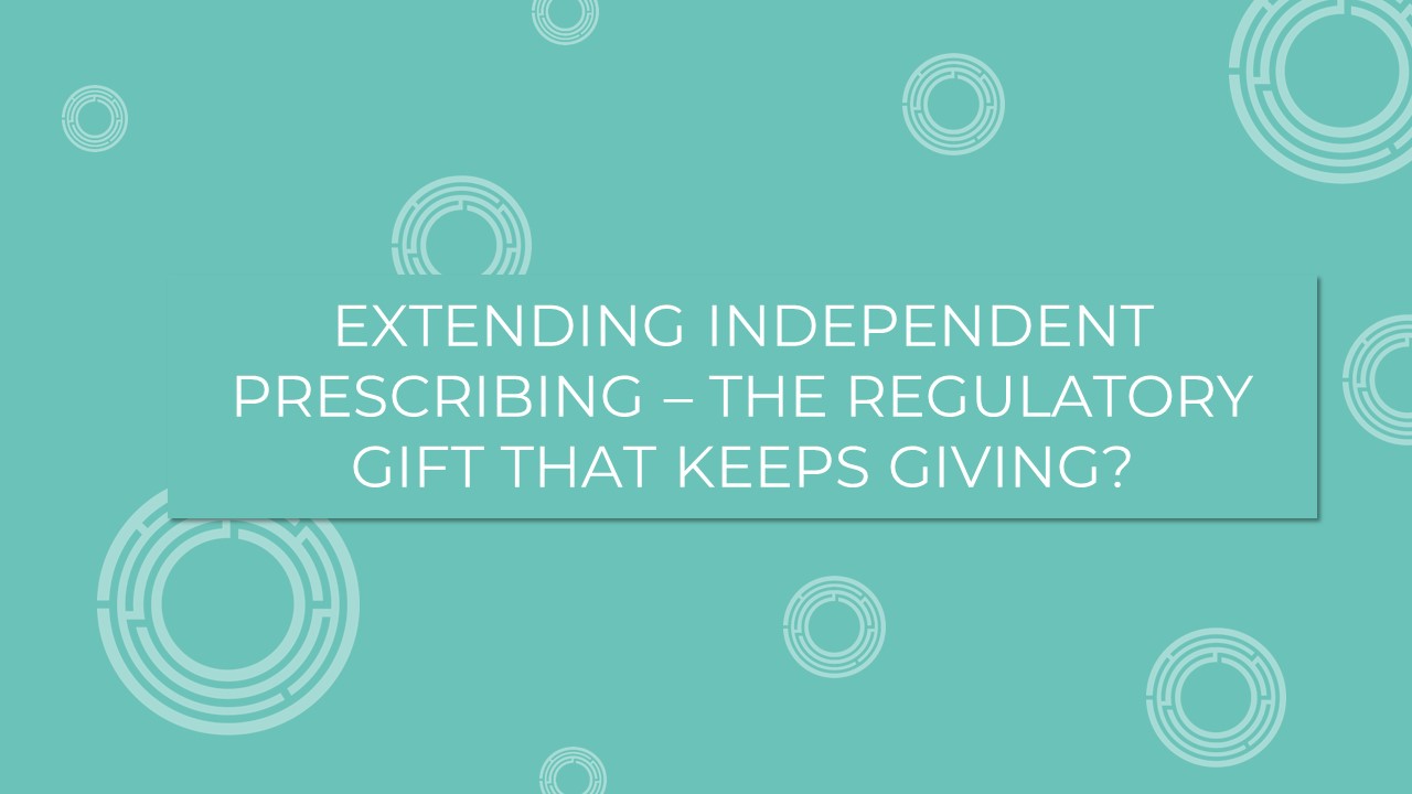 Extending Independent Prescribing – The Regulatory Gift That Keeps Giving?