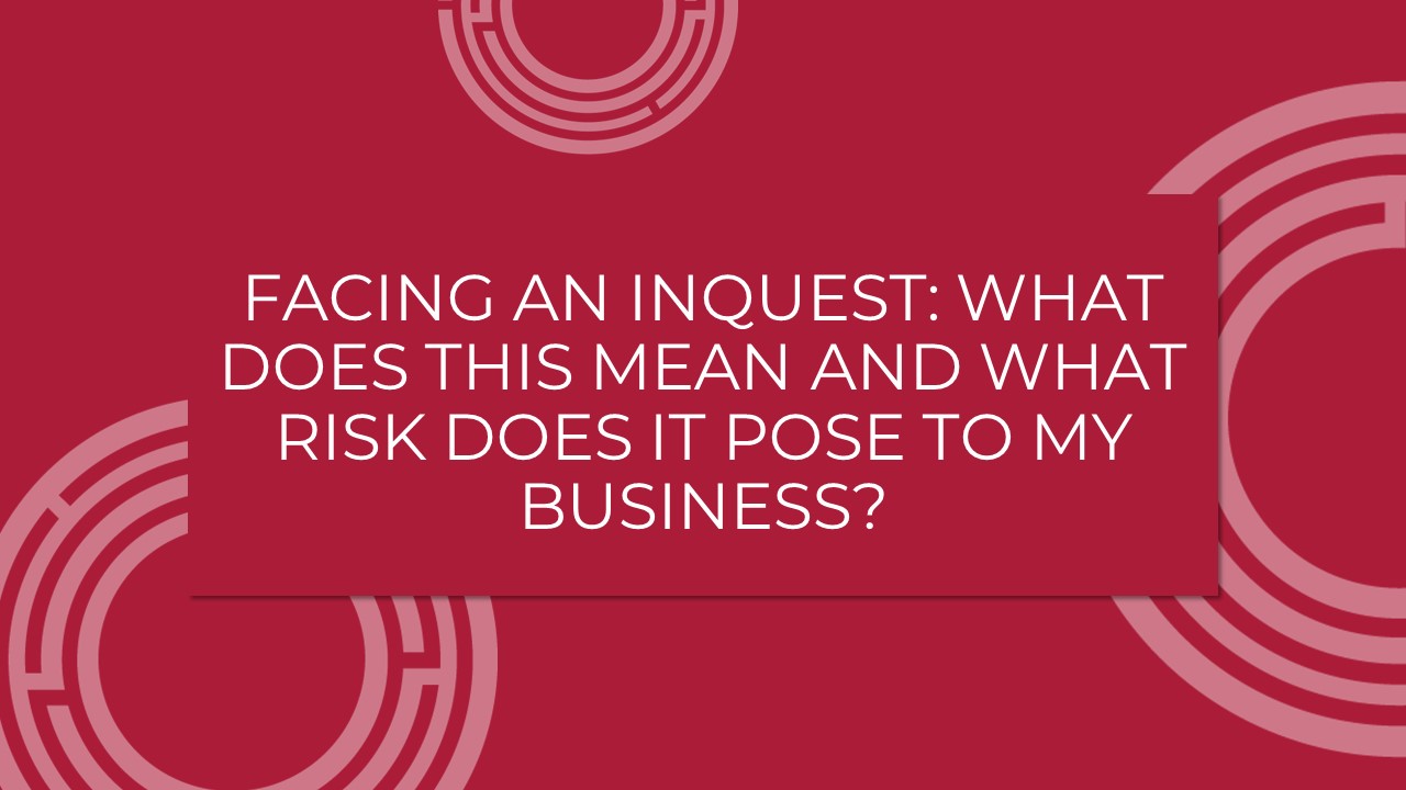 Facing An Inquest: What Does This Mean And What Risk Does It Pose To My Business?