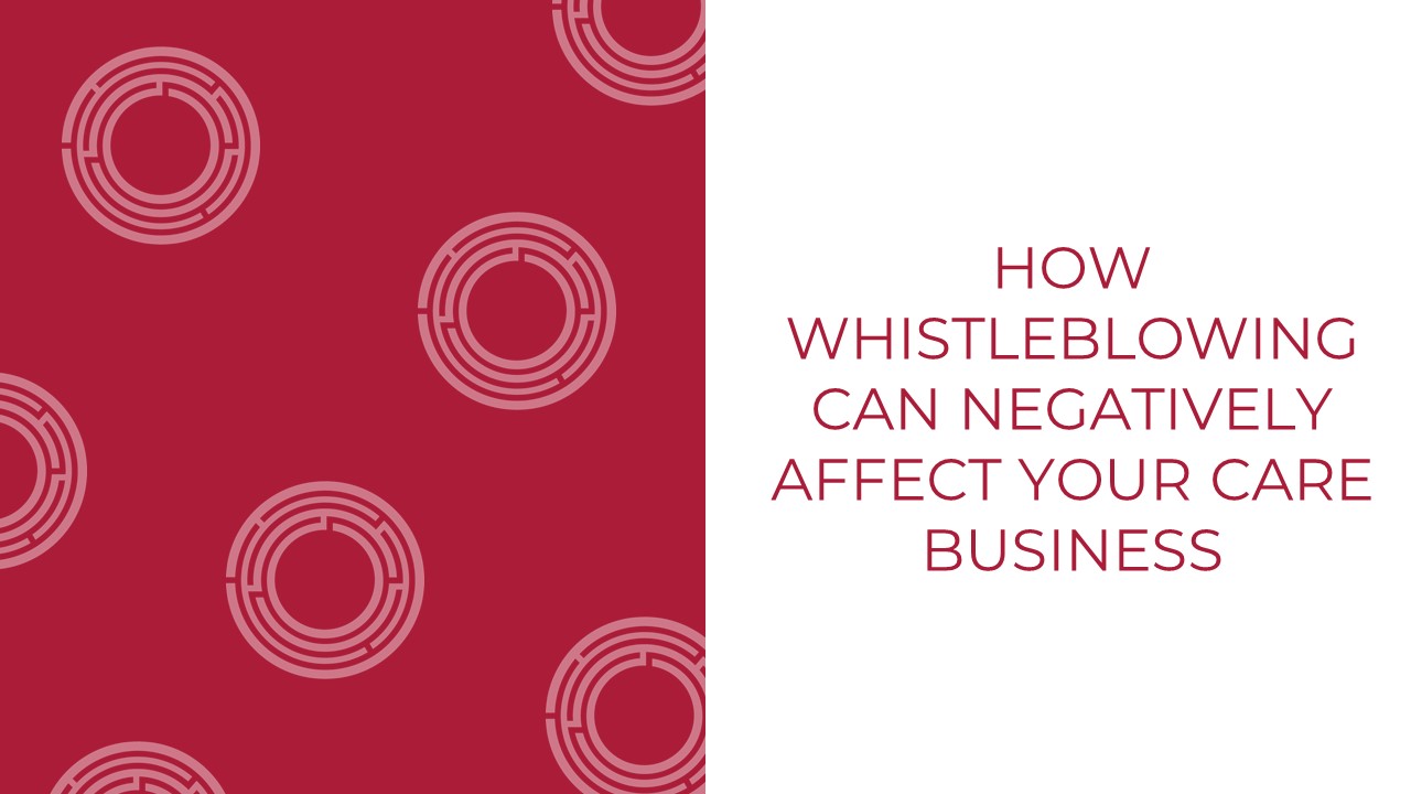 How Whistleblowing Can Negatively Affect Your Care Business – A Whistle Stop Tour On Whistleblowing