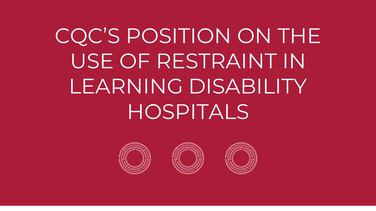 The CQC’s position on the use of restraint in learning disability hospitals