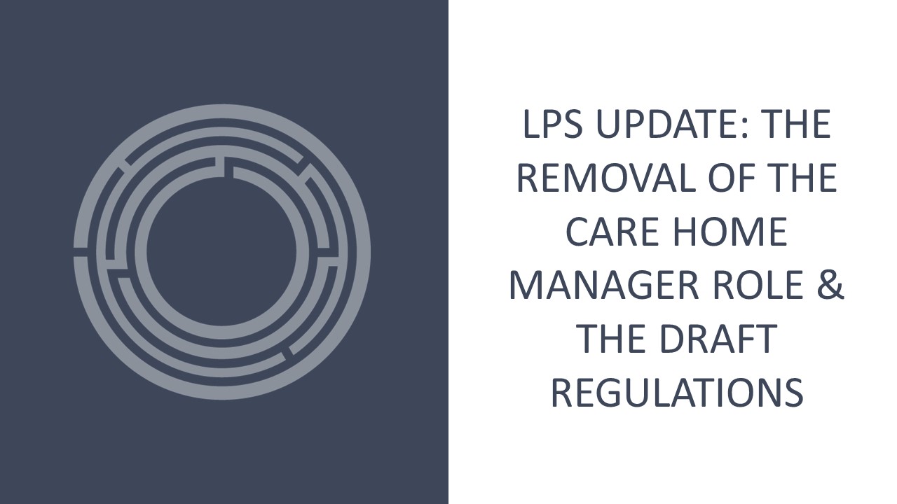 LPS update: The removal of the Care Home Manager role & the draft regulations