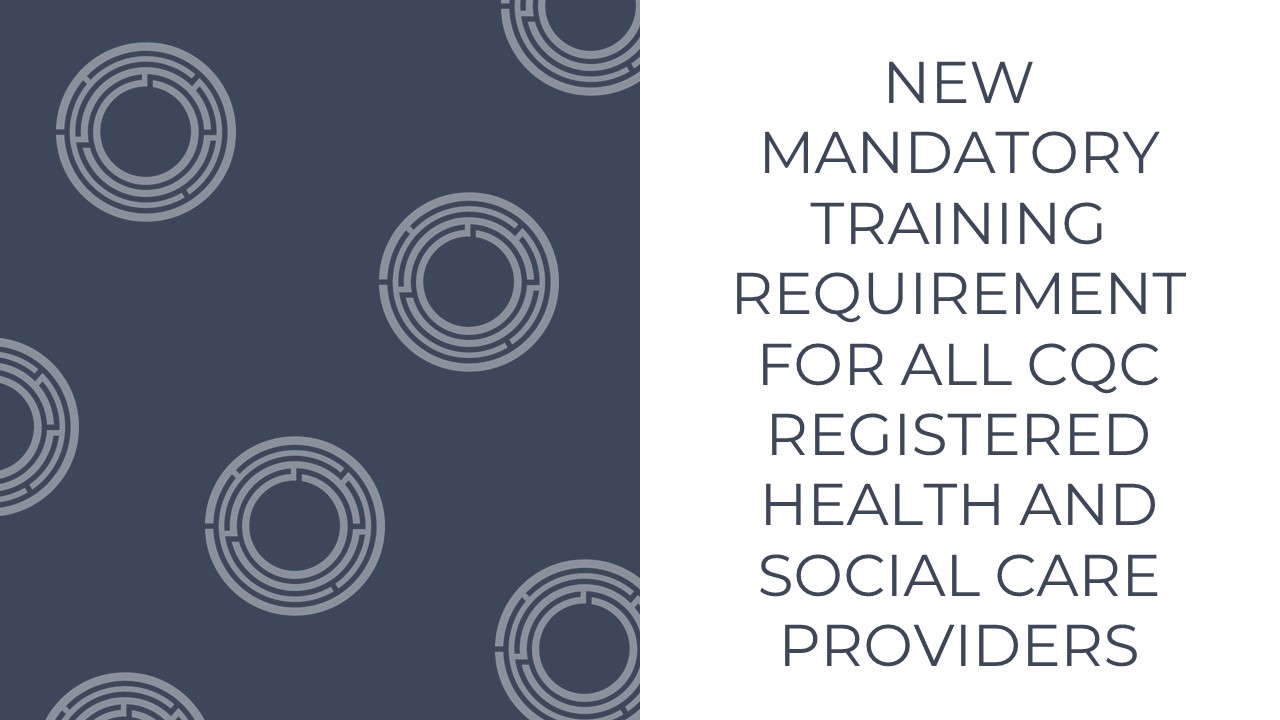 New Mandatory Training Requirement For All CQC Registered Health And Social Care Providers