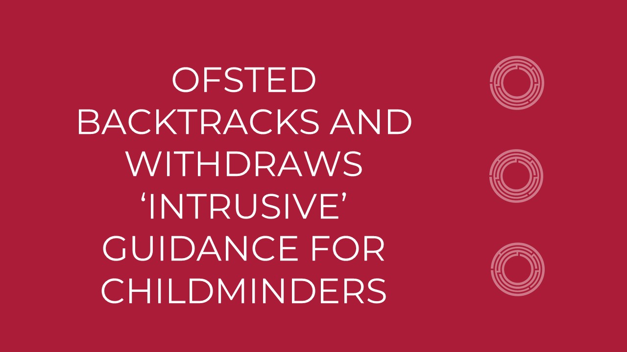 Ofsted backtracks and withdraws ‘intrusive’ guidance for childminders
