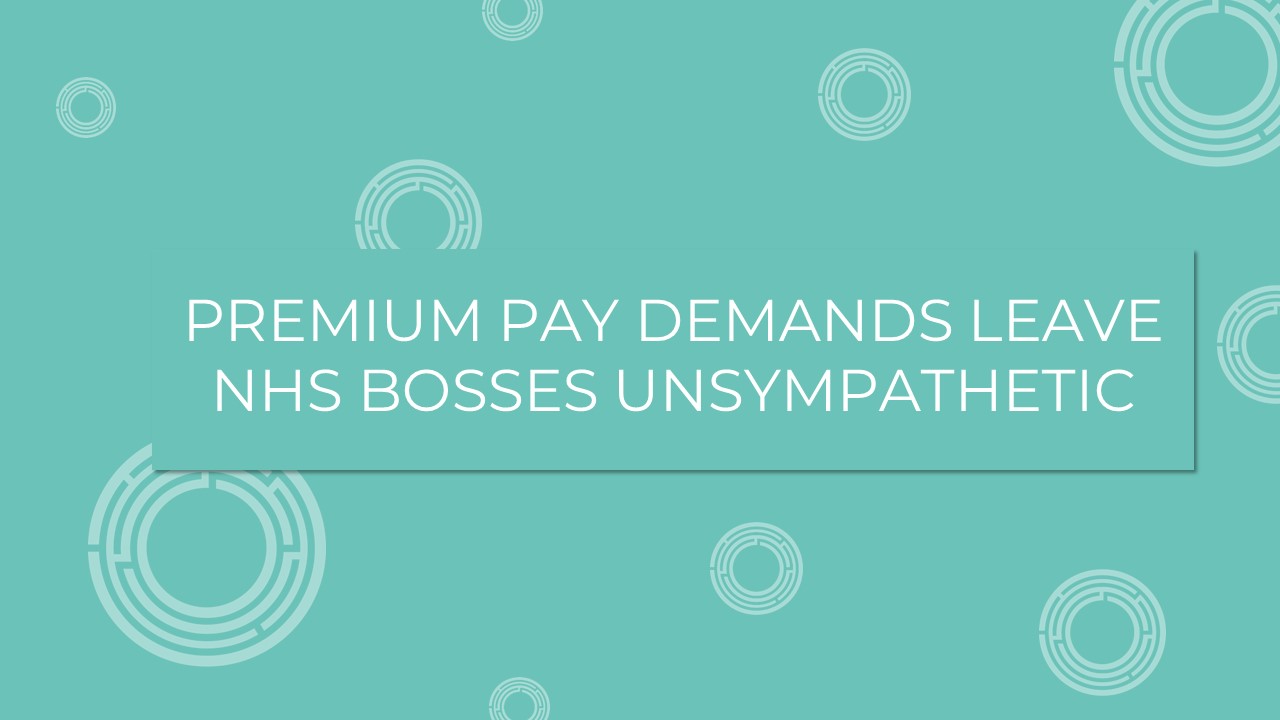 Premium Pay Demands Leave NHS Bosses Unsympathetic