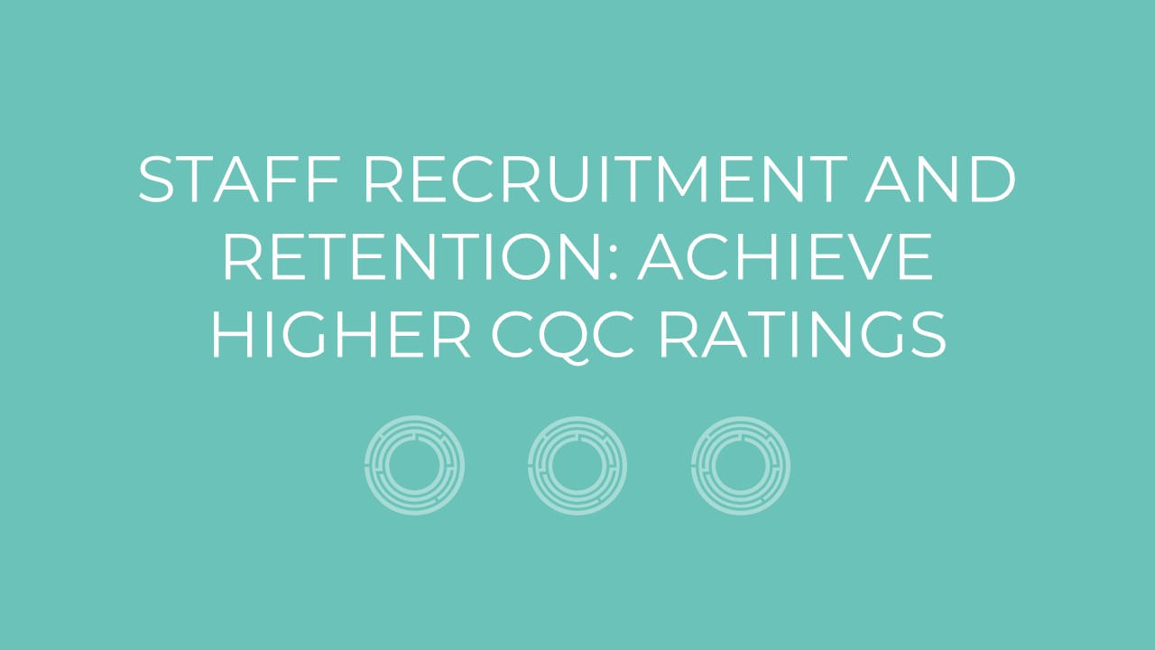 Staff Recruitment And Retention: Achieve Higher CQC Ratings