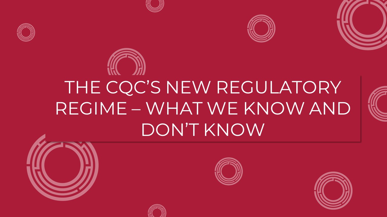 The CQC’s New Regulatory Regime – What We Know And Don’t Know