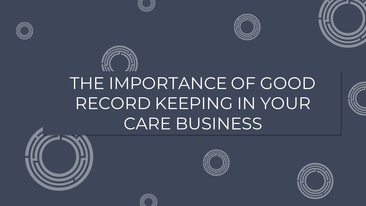 The Importance Of Good Record Keeping In Your Care Business