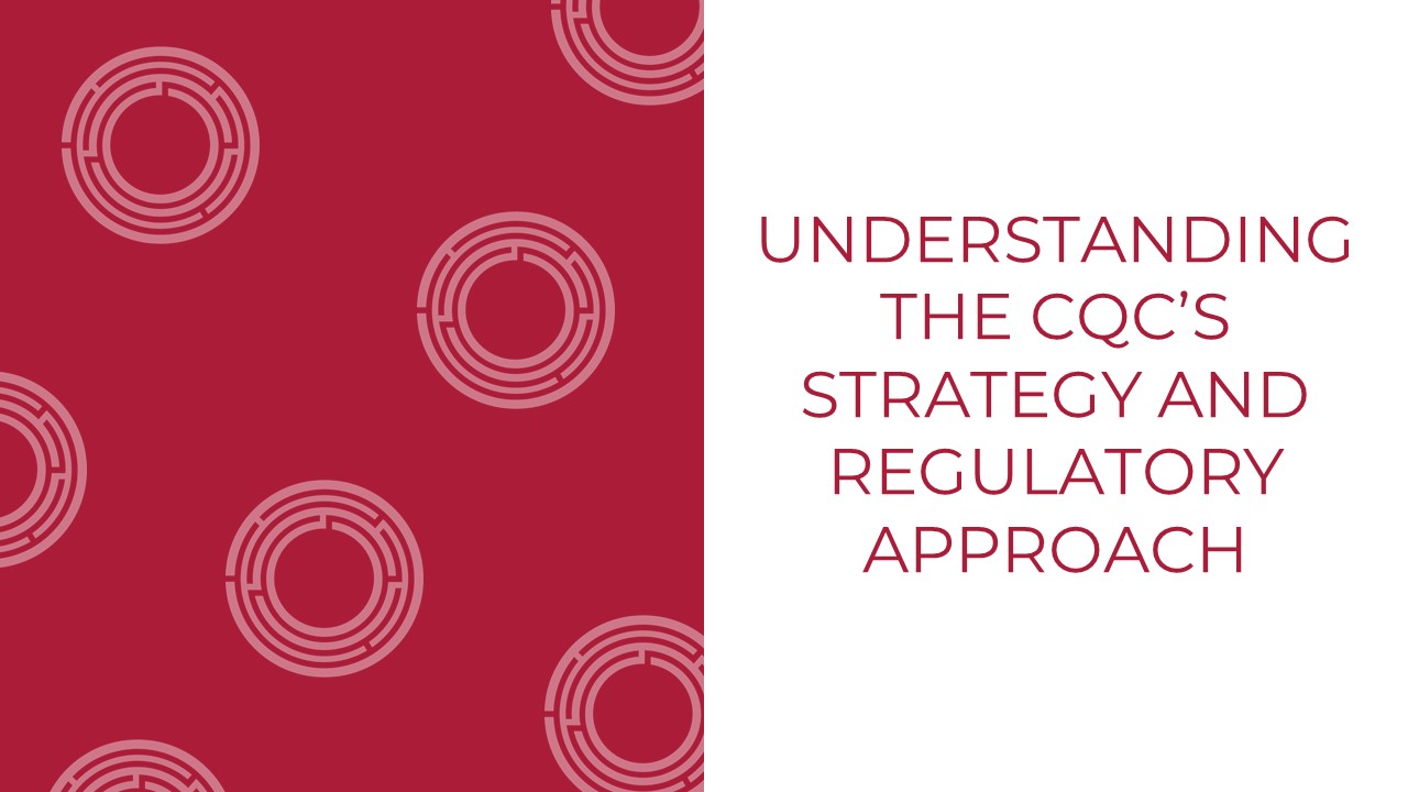 Understanding the CQC’s strategy and regulatory approach