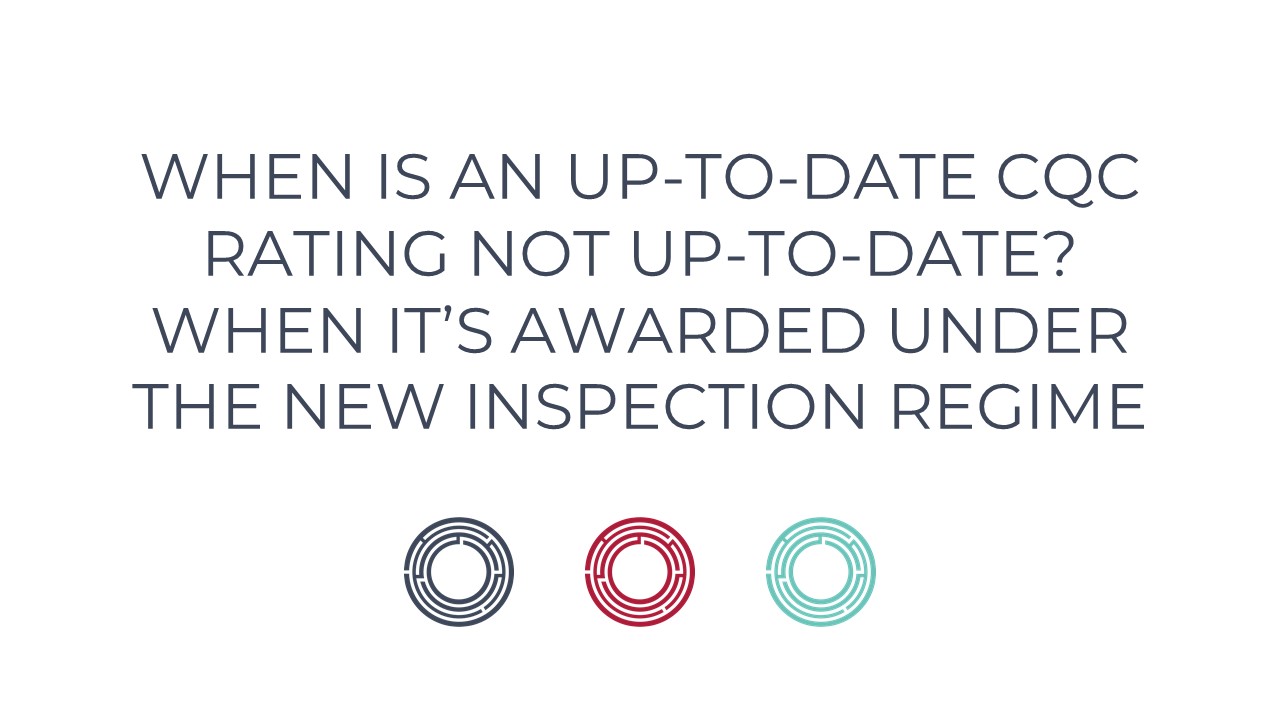 When Is An Up-To-Date CQC Rating Not Up-To-Date? When It’s Awarded Under The New Inspection Regime