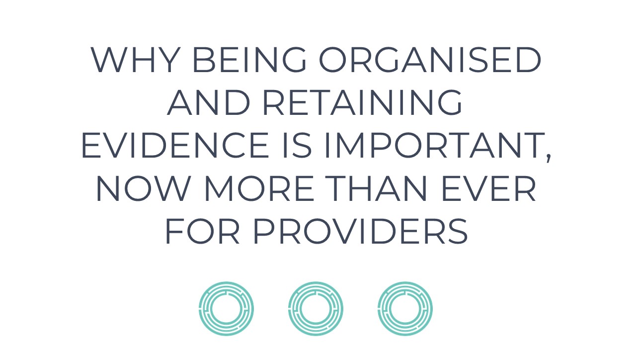 Why Being Organised And Retaining Evidence Is Important, Now More Than Ever For Providers